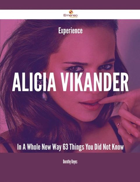 Experience Alicia Vikander In A Whole New Way - 63 Things You Did Not Know(Kobo/電子書)