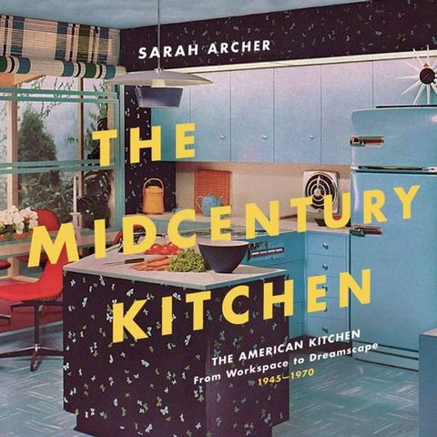 The Midcentury Kitchen: America's Favorite Room, from Workspace to Dreamscape, 1940s-1970s(Kobo/電子書)