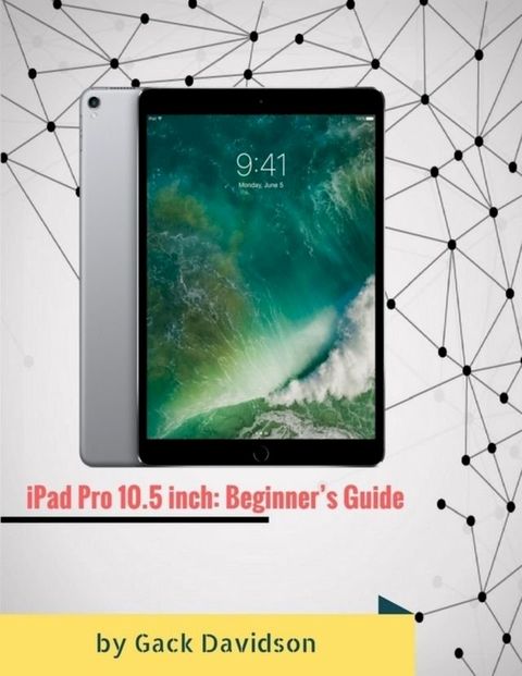 Ipad Pro 10.5 Inch: Beginner’s Guide(Kobo/電子書)