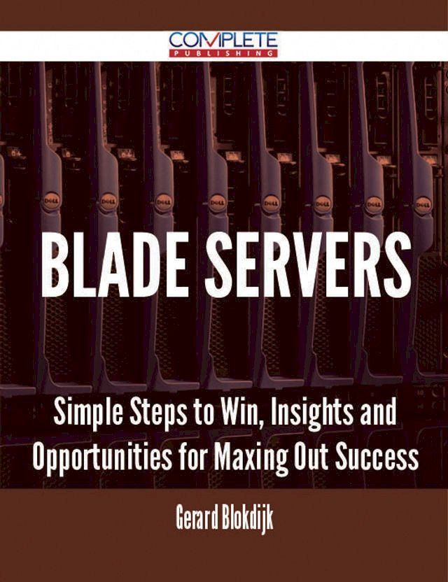  Blade Servers - Simple Steps to Win, Insights and Opportunities for Maxing Out Success(Kobo/電子書)