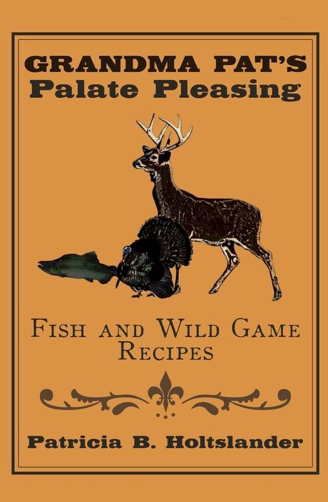 Grandma Pat’S Palate Pleasing Fish and Wild Game Recipes(Kobo/電子書)