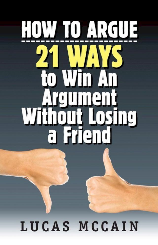  How To Argue: 21 Ways to Win An Argument Without Losing a Friend(Kobo/電子書)