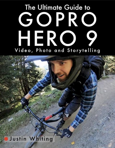 The Ultimate Guide to Gopro Hero 9: Video, Photo and Storytelling(Kobo/電子書)