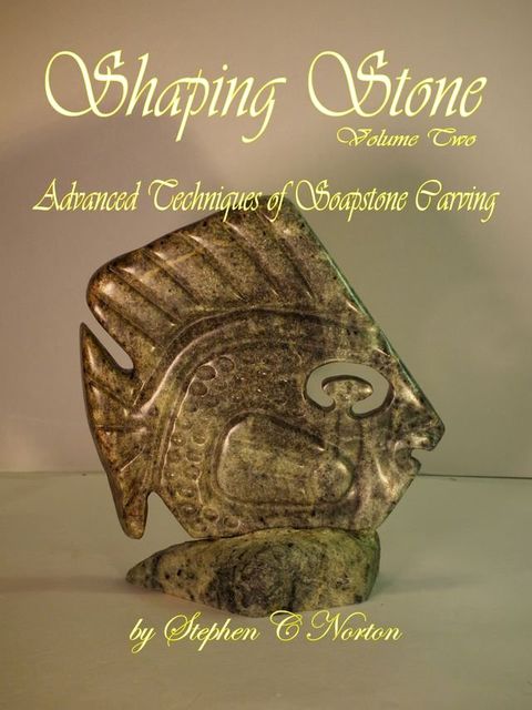 Shaping Stone Vol Two, Advanced Techniques of Soapstone Carving(Kobo/電子書)