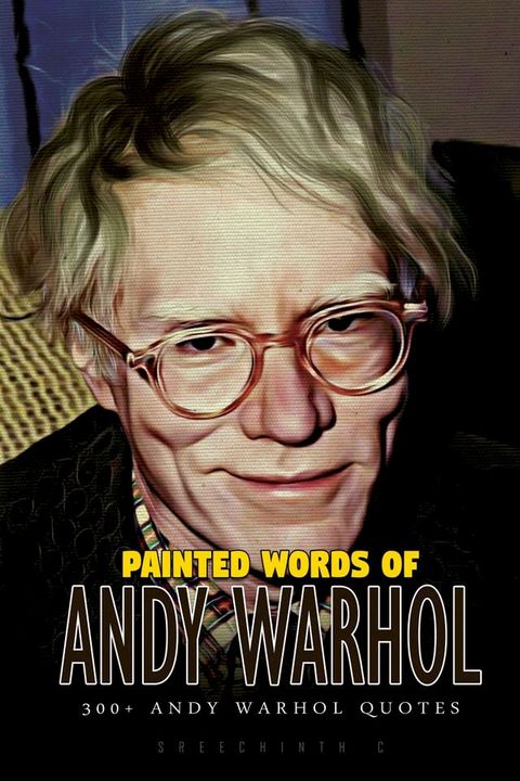 Painted Words of Andy Warhol: 300+ Andy Warhol Quotes(Kobo/電子書)