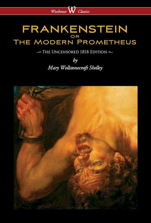 FRANKENSTEIN or The Modern Prometheus (Uncensored 1818 Edition - Wisehouse Classics)(Kobo/電子書)