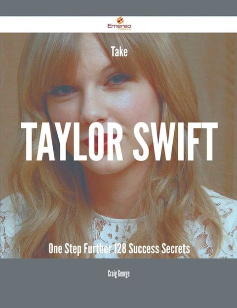 Take Taylor Swift One Step Further - 128 Success Secrets(Kobo/電子書)