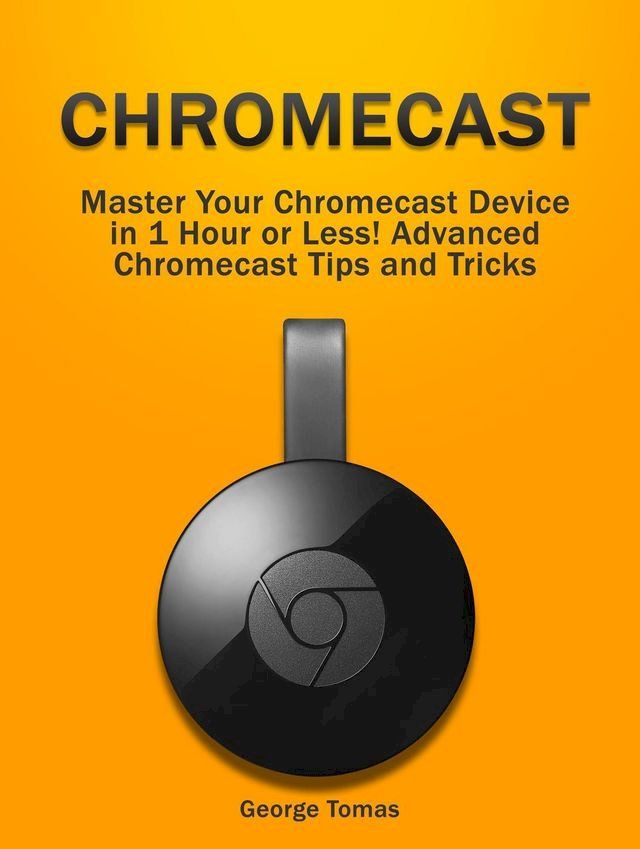  Chromecast: Master Your Chromecast Device in 1 Hour or Less! Advanced Chromecast Tips and Tricks(Kobo/電子書)