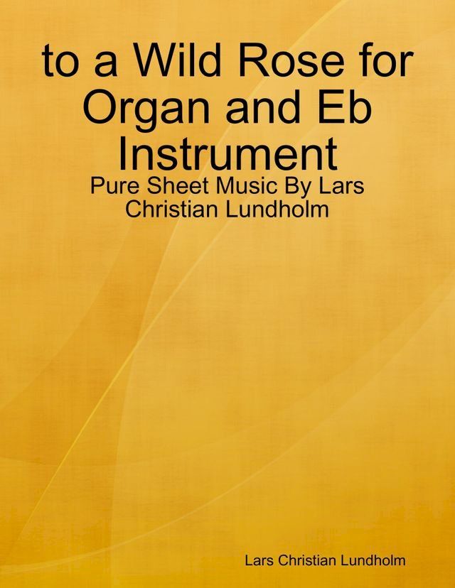  to a Wild Rose for Organ and Eb Instrument - Pure Sheet Music By Lars Christian Lundholm(Kobo/電子書)