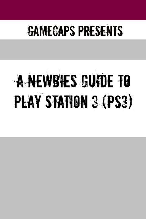 A Newbies Guide to Play Station 3 (PS3)(Kobo/電子書)