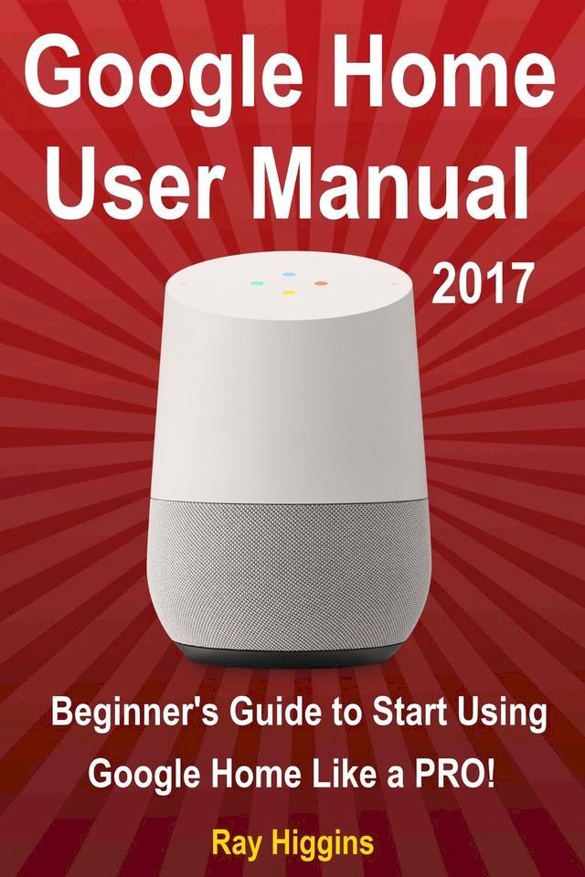  Google Home User Manual: Beginner's Guide to Start Using Google Home Like a Pro!(Kobo/電子書)