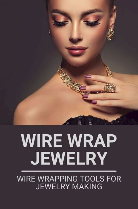 Wire Wrap Jewelry: Wire Wrapping Tools For Jewelry Making(Kobo/電子書)