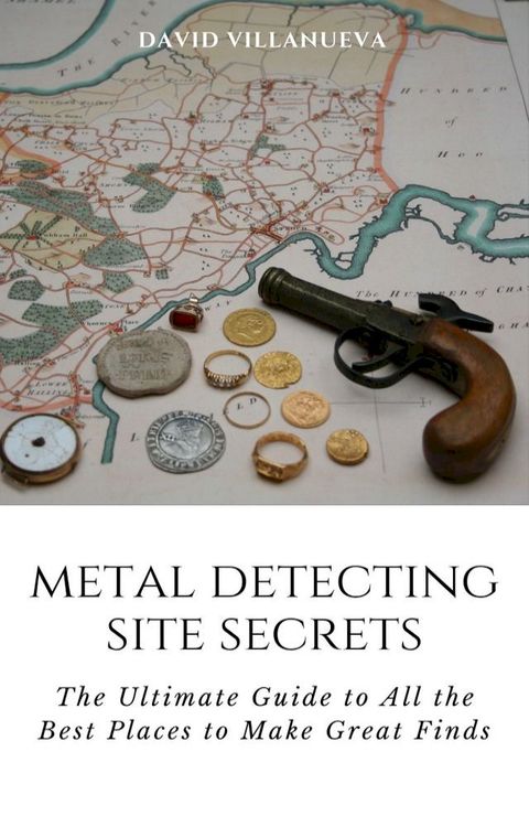 Metal Detecting Site Secrets: The Ultimate Guide to All the Best Places to Make Great Finds(Kobo/電子書)