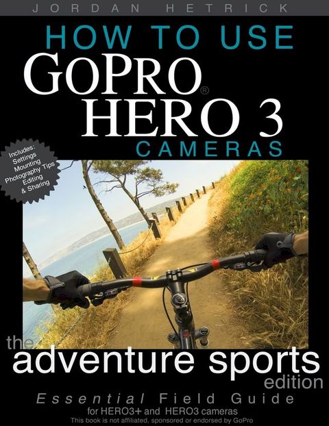 How To Use GoPro HERO 3 Cameras: The Adventure Sports Edition for HERO3+ and HERO3 Cameras(Kobo/電子書)