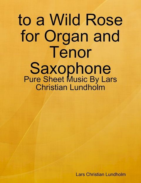 to a Wild Rose for Organ and Tenor Saxophone - Pure Sheet Music By Lars Christian Lundholm(Kobo/電子書)