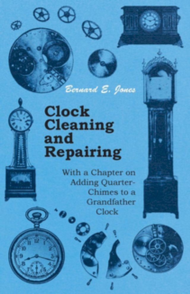  Clock Cleaning and Repairing - With a Chapter on Adding Quarter-Chimes to a Grandfather Clock(Kobo/電子書)