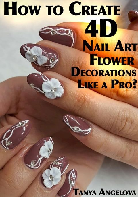 How to Create 4D Nail Art Flower Decorations Like a Pro?(Kobo/電子書)