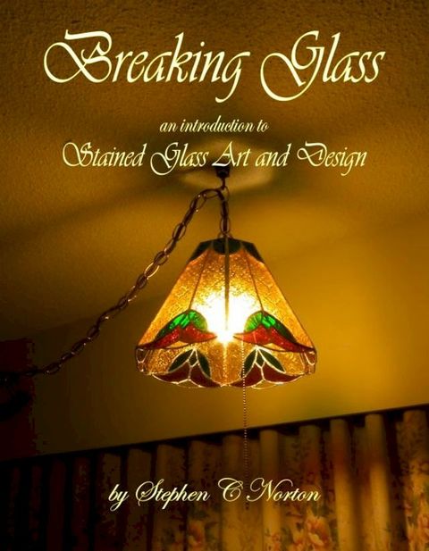 Breaking Glass: An Introduction to Stained Glass Art and Design(Kobo/電子書)