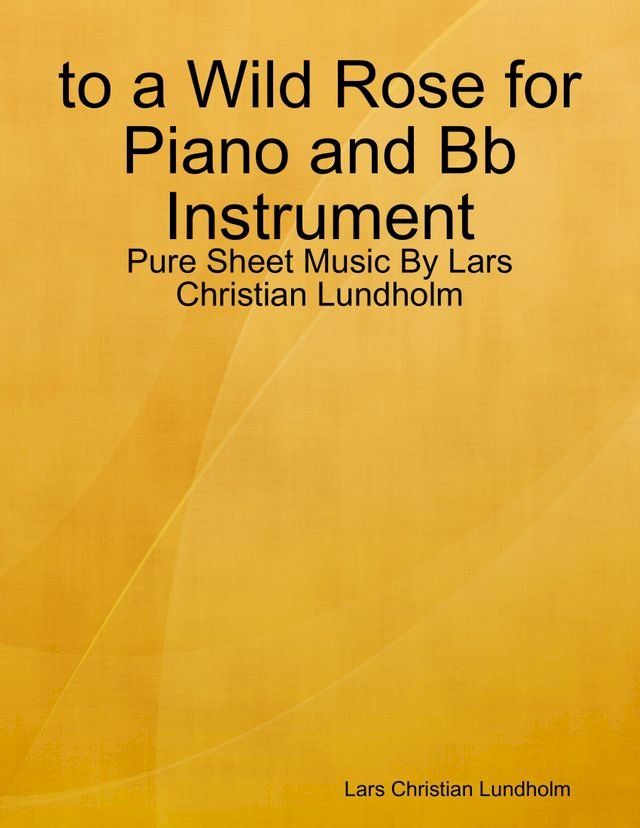  to a Wild Rose for Piano and Bb Instrument - Pure Sheet Music By Lars Christian Lundholm(Kobo/電子書)