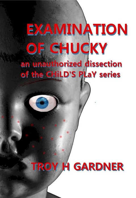 Examination of Chucky: An Unauthorized Dissection of the Child's Play Series(Kobo/電子書)