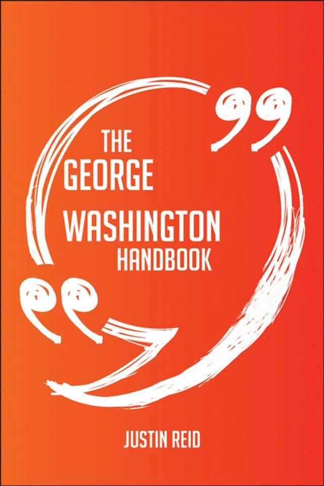  The George Washington Handbook - Everything You Need To Know About George Washington(Kobo/電子書)