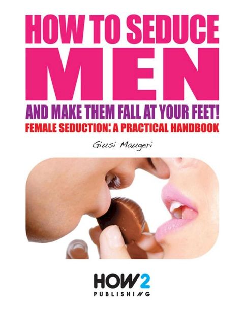 How to Seduce Men and Make Them Fall At Your Feet(Kobo/電子書)