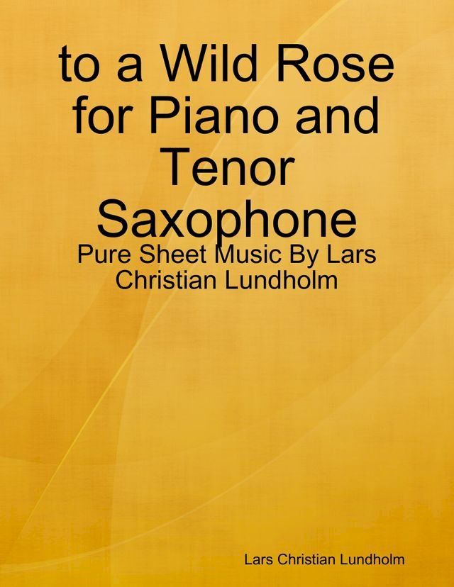  to a Wild Rose for Piano and Tenor Saxophone - Pure Sheet Music By Lars Christian Lundholm(Kobo/電子書)