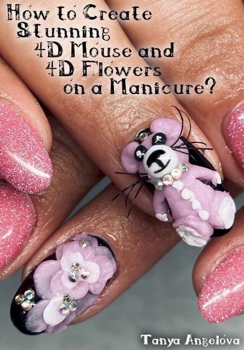 How to Create Stunning 4D Mouse and 4D Flowers on a Manicure?(Kobo/電子書)