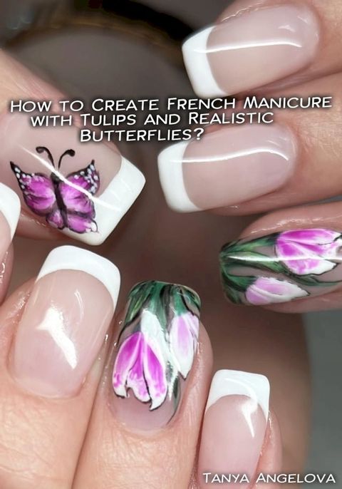 How to Create French Manicure with Tulips and Realistic Butterflies?(Kobo/電子書)