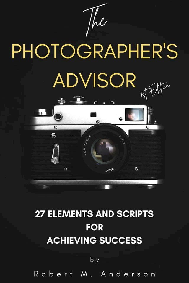  The Photographer's Advisor: 27 Elements and Scripts for Achieving Success(Kobo/電子書)