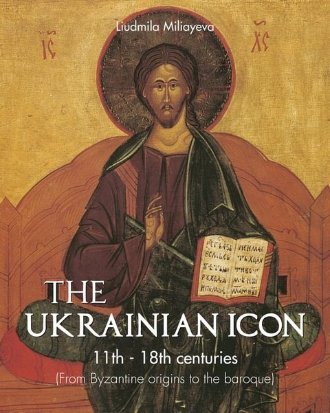 The Ukrainian Icon 11th - 18th centuries (From Byzantine origins to the baroque)(Kobo/電子書)