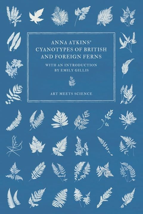 Anna Atkins' Cyanotypes of British and Foreign Ferns(Kobo/電子書)