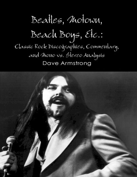 Beatles, Motown, Beach Boys, Etc.: Classic Rock Discographies, Commentary, and Mono vs. Stereo Analysis(Kobo/電子書)