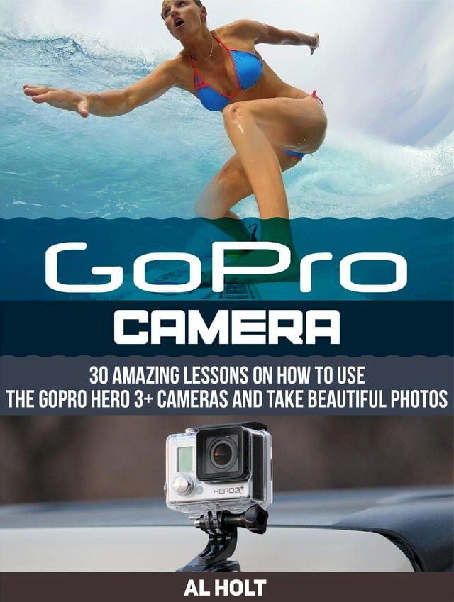  GoPro Camera: 30 Amazing Lessons on How to Use the GoPro Hero 3+ Cameras and Take Beautiful Photos(Kobo/電子書)