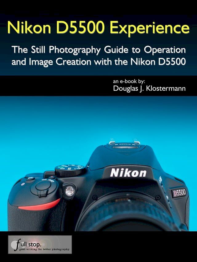  Nikon D5500 Experience - The Still Photography Guide to Operation and Image Creation with the Nikon D5500(Kobo/電子書)