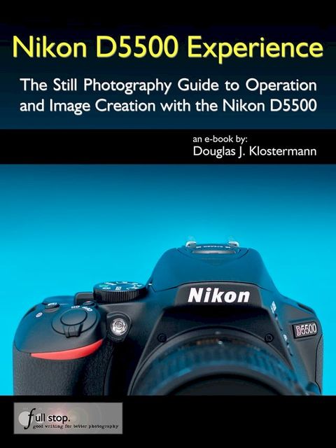 Nikon D5500 Experience - The Still Photography Guide to Operation and Image Creation with the Nikon D5500(Kobo/電子書)