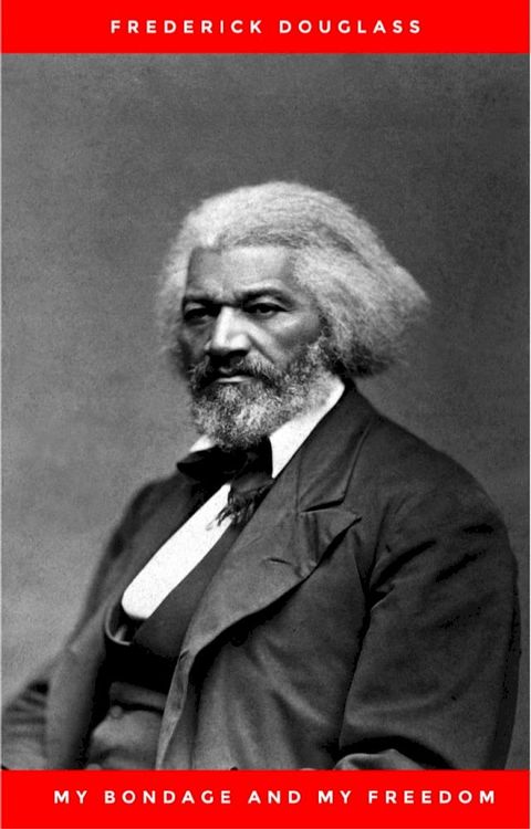 My Bondage and My Freedom (1855),by Frederick Douglass and Dr. Jame M'Cune Smith: Part I.-Life as a Slave. Part II.-Life as a Freeman.(Kobo/電子書)