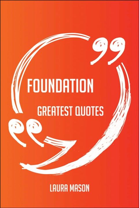 Foundation Greatest Quotes - Quick, Short, Medium Or Long Quotes. Find The Perfect Foundation Quotations For All Occasions - Spicing Up Letters, Speeches, And Everyday Conversations.(Kobo/電子書)