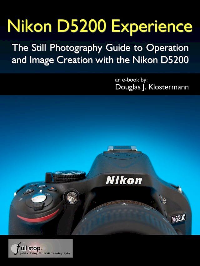  Nikon D5200 Experience - The Still Photography Guide to Operation and Image Creation with the Nikon D5200(Kobo/電子書)