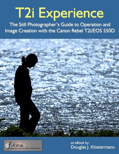 Canon T2i Experience: The Still Photographer's Guide to Operation and Image Creation with the Canon Rebel T2i / EOS 550D(Kobo/電子書)