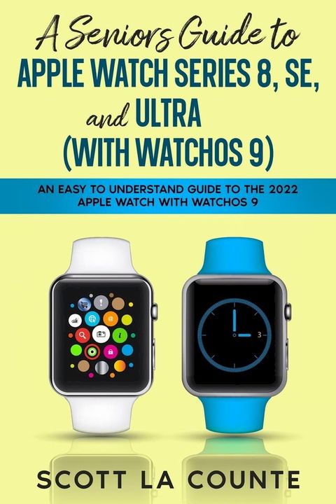 A Seniors Guide to Apple Watch Series 8, SE, and Ultra (with watchOS 9): An Easy to Understand Guide to the 2022 Apple Watch with watchOS 9(Kobo/電子書)