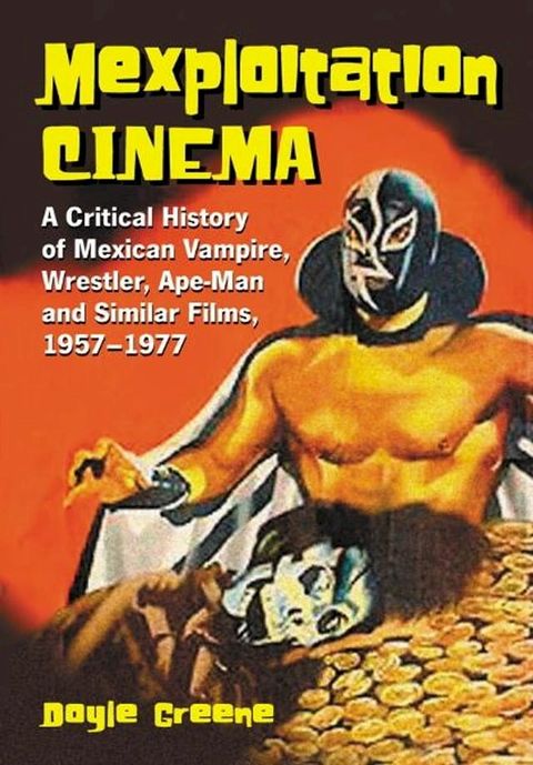 Mexploitation Cinema: A Critical History of Mexican Vampire, Wrestler, Ape-Man and Similar Films, 1957-1977(Kobo/電子書)