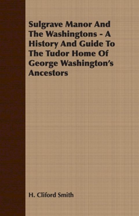 Sulgrave Manor And The Washingtons - A History And Guide To The Tudor Home Of George Washington's Ancestors(Kobo/電子書)