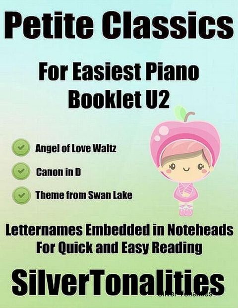 Petite Classics Booklet U2 - For Beginner and Novice Pianists Angel of Love Waltz Canon In D Theme from Swan Lake Letter Names Embedded In Noteheads for Quick and Easy Reading(Kobo/電子書)