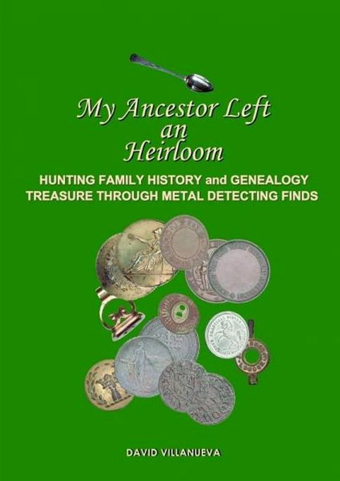 My Ancestor Left an Heirloom: Hunting Family History and Genealogy Treasure Through Metal Detecting Finds(Kobo/電子書)