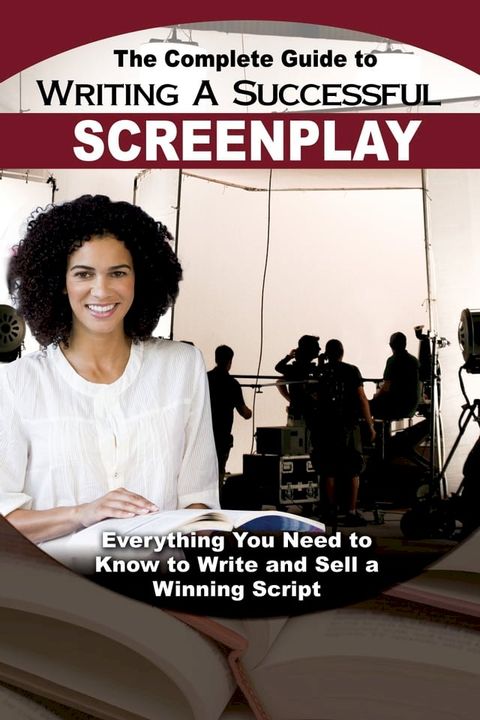 The Complete Guide to Writing a Successful Screenplay: Everything You Need to Know to Write and Sell a Winning Script(Kobo/電子書)