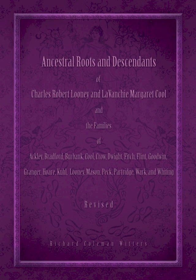  Ancestral Roots and Descendants of Charles Robert Looney and Lavanchie Margaret Cool and the Families of Ackley, Bradford, Burbank, Cool, Crow, Dwight, Fitch, Flint, Goodwin, Granger, Hoar, Kuhl, Looney, Mason, Partridge, Peck, Wark, a...(Kobo/電子書)