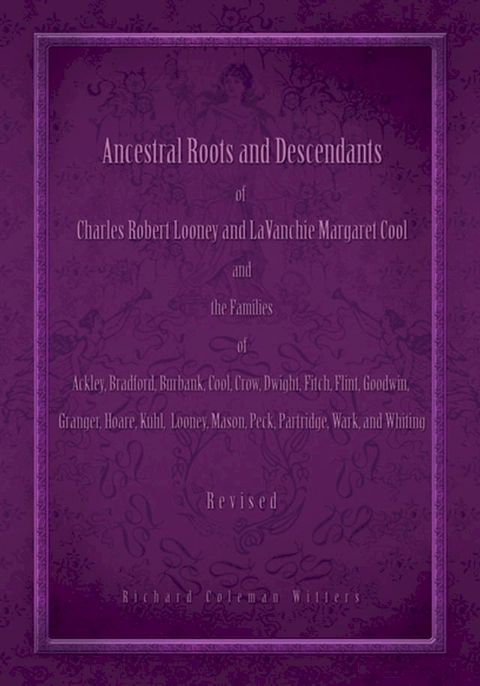 Ancestral Roots and Descendants of Charles Robert Looney and Lavanchie Margaret Cool and the Families of Ackley, Bradford, Burbank, Cool, Crow, Dwight, Fitch, Flint, Goodwin, Granger, Hoar, Kuhl, Looney, Mason, Partridge, Peck, Wark, a...(Kobo/電子書)