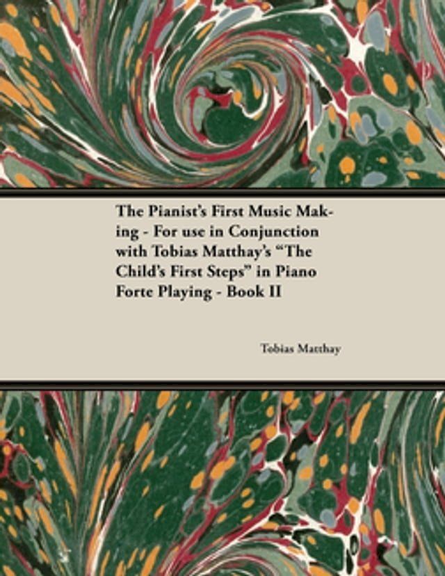  The Pianist's First Music Making - For use in Conjunction with Tobias Matthay's "The Child's First Steps" in Piano Forte Playing - Book II(Kobo/電子書)