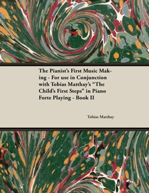 The Pianist's First Music Making - For use in Conjunction with Tobias Matthay's "The Child's First Steps" in Piano Forte Playing - Book II(Kobo/電子書)